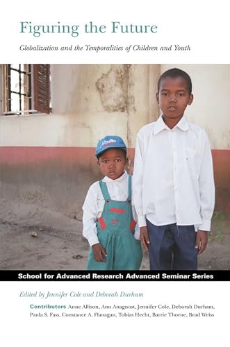 Figuring the Future: Globalization and the Temporalities of Children and Youth (School for Advanced Research...