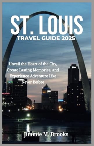 St. Louis Travel Guide 2025: Unveil the Heart of the City, Create Lasting Memories, and Experience Adventure Like Never Before