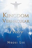 Kingdom Vernacular: Born Again Poetry 1496965698 Book Cover