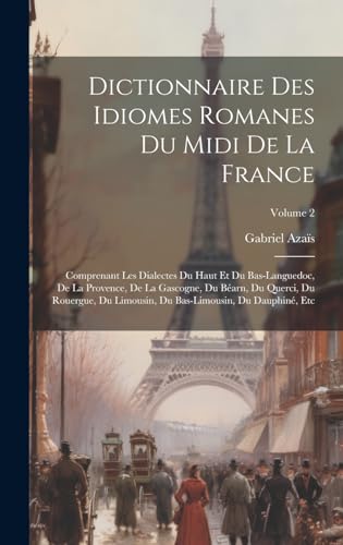 Dictionnaire Des Idiomes Romanes Du Midi De La France: Comprenant Les Dialectes Du Haut Et Du Bas-Languedoc, De La Provence, De La Gascogne, Du Béarn, ... Du Dauphiné, Etc; Volume 2 (French Edition)