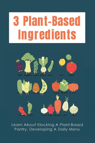 3 Plant-Based Ingredients: Learn About Stocking A Plant-Based Pantry, Developing A Daily Menu: How To Cook Everything Vegetarian