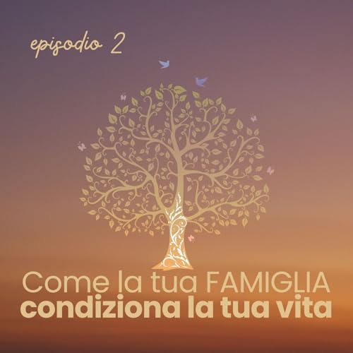 Episodio 2 _ Come la tua famiglia condiziona la tua vita | Costellazioni Familiari