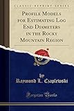 rocky mountain models  Profile Models for Estimating Log End Diameters in the Rocky Mountain Region (Classic Reprint)
