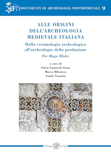 Alle origini dell’archeologia medievale italiana. Dalla ceramologia archeologica all’archeologia della produzione. Per Hugo Blake. Ediz. italiana e inglese
