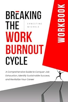 Breaking the Burnout Cycle at Work Workbook: A Comprehensive Guide to Conquer Job Exhaustion, Identify Sustainable Success, and Revitalize Your Career ... Work Burnout and Building Resilience Series)