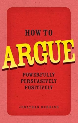 How to Argue: Powerfully, Persuasively, Positively (English Edition)