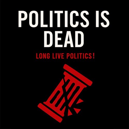 Politics is Dead: Long Live Politics!