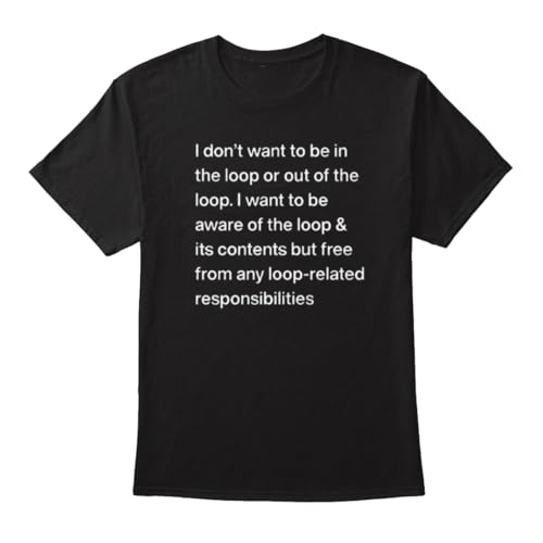 I Don’t Want to Be in The Loop Or Out of The Loop T Shirt