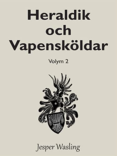 Heraldik och Vapensköldar: Volym 2 (Allt du behöver veta om Heraldik och Vapensköldar) (Swedish Edition) - Wasling, Jesper