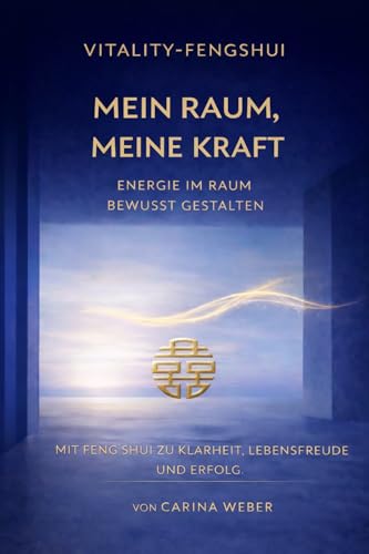 Meine Kraft Mein Raum: Energie im Raum bewusst gestalten Mit Feng Shui zu Klarheit, Lebensfreude und Erfolg