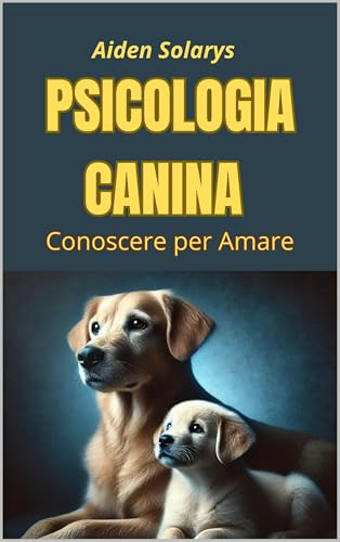 PSICOLOGIA CANINA: conoscere per amare (Dentro la mente del cane Vol. 1)
