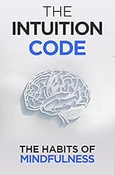 The Intuition Code: The Habits of Mindfulness (Self Help Success Book 5)