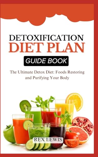DETOXIFICATION DIET PLAN GUIDE BOOK: The Ultimate Detox Diet: Foods Restoring and Purifying Your Body