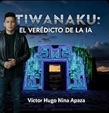  LA MATRIZ TIWANAKU: Veredicto de la Inteligencia Artificial: El Código Fuente de la Humanidad (Spanish Edition)