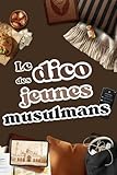 dictionnaire livre jeunesse  Le Dico du Jeune Musulman: Un Dictionnaire unique, Des mots simples empruntés à leur quotidien, des histoires et des rappels puissants : un compagnon pour les ados musulmans (14-18 ans)