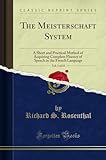 The Meisterschaft System, Vol. 1 of 15 (Classic Reprint): A Short and Practical Method of Acquiring Complete Fluency of Speech in the French Language: ... in the French Language (Classic Reprint)