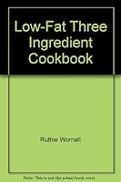 Low-Fat Three Ingredient Cookbook 0962446777 Book Cover