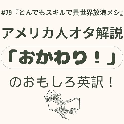 #79『とんでもスキルで異世界放浪メシ』異世界経験は誰でもできる?! & 海外から見るこだわりの日本食文化 &『おかわり！』は英語でどう言う？