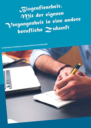 Biografiearbeit. Mit der eigenen Vergangenheit in eine andere berufliche Zukunft: Ein Arbeitsbuch zur Erstellung einer Lebensgeschichte als Entscheidungshilfe (German Edition)