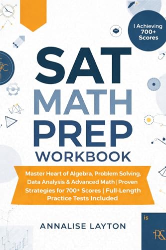 SAT Math Prep Workbook: Master Heart of Algebra, Problem Solving, Data Analysis & Advanced Math | Proven Strategies for 700+ Scores | Full-Length Practice Tests Included