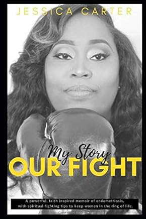 My Story, Our Fight: A Powerful, Faith Inspired Memoir of Endometriosis, With Spiritual Fighting Tips to Keep Women in The Ring Of Life.