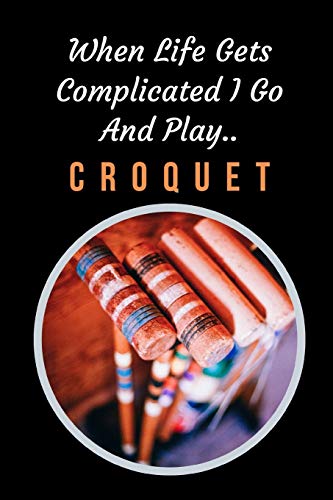 When Life Gets Complicated I Go And Play Croquet: Themed Novelty Lined Notebook