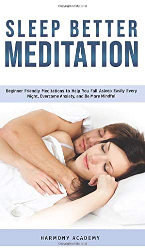 Sleep Better Meditation: Beginner Friendly Meditations to Help You Fall Asleep Easily Every Night, Overcome Anxiety, and Be More Mindful