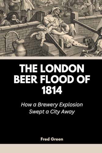 The London Beer Flood Of 1814: How A Brewery Explosion Swept A City Away: 8 (Strange Events In History And How They Happened)