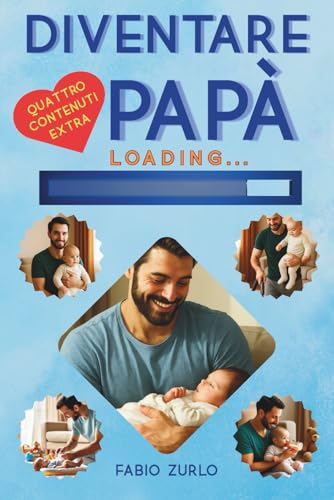Diventare papà: Guida pratica, strategie vere per sentirti pronto. Tutto ciò che devi sapere per aiutare la tua...
