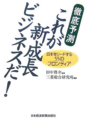 徹底予測 これが新成長ビジネスだ!―日本をリードする55のフロンティア