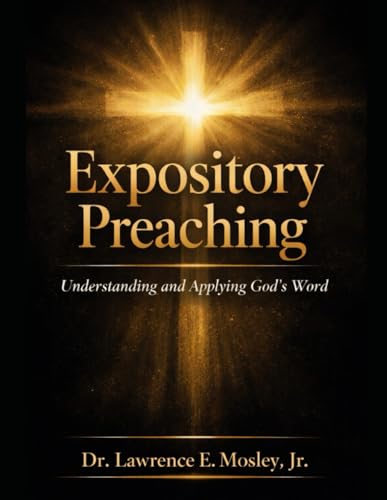 Expository Preaching: Understanding and Applying God’s Word A Guide for Preachers, Ministers, and Seminary Students