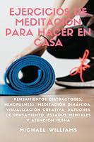 Ejercicios de meditación para hacer en casa: Pensamientos Distractores, Mindfulness, Meditación Dinámica, Visualización Creativa, Patrones de ... para practicar en casa.) (Spanish Edition) B0BM4Q3N35 Book Cover