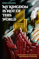 My Kingdom is Not of This World: The Kingdom of God Against the Dominion of Darkness B0D9B9NV6S Book Cover