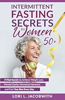 Intermittent Fasting Secrets for Women 50+: 8 Vital Secrets to Achieve Weight Loss, Mental Clarity, Hormonal Harmony, and Feel Your Best Every Day B0D231LXDZ Book Cover