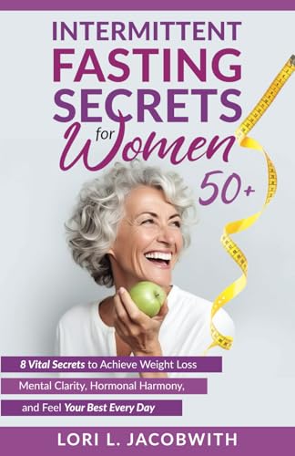 Intermittent Fasting Secrets for Women 50+: 8 Vital Secrets to Achieve Weight Loss, Mental Clarity, Hormonal Harmony, and Feel Your Best Every Day