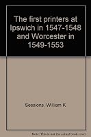 The first printers at Ipswich in 1547-1548 and Worcester in 1549-1553 0900657979 Book Cover