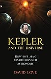 Kepler and the Universe: How One Man Revolutionized Astronomy - David K. Love