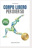 Corpo Libero per Over 50: Allenati dove e quando vuoi senza attrezzi