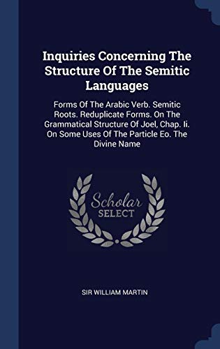 Inquiries Concerning The Structure Of The Semitic Languages: Forms Of The Arabic Verb. Semitic Roots. Reduplicate Forms. On The Grammatical Structure ... Some Uses Of The Particle Eo. The Divine Name