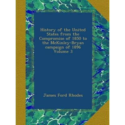 History of the United States from the Compromise of 1850 to the McKinley-Bryan campaign of 1896 Volume 3