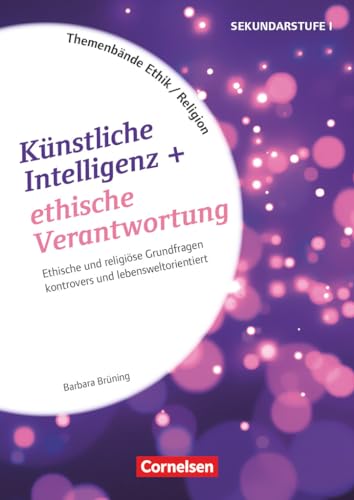 Themenbände Religion und Ethik - Religiöse und ethische Grundfragen kontrovers und lebensweltorientiert - Klasse 5-10: Künstliche Intelligenz und ... (Themenbände Religion und Ethik, Klasse 5-10)