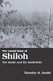 The Untold Story of Shiloh: The Battle and the Battlefield