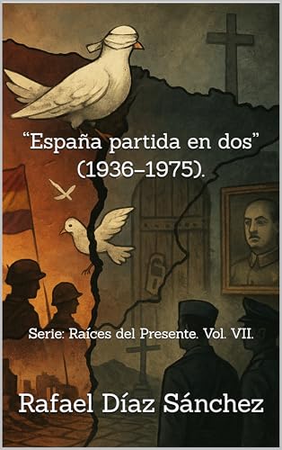 “España partida en dos” (1936–1975).: Serie: Raíces del Presente. Vol. VII. (Raíces del presente. Voces de la historia de España nº 7)