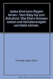 Jedes Kind kann Regeln lernen - Vom Baby bis zum Schulkind: Wie Eltern Grenzen setzen und Verhaltensregeln vermitteln können. - Annette Kast-Zahn