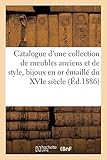  Catalogue d\'une collection de meubles anciens et de style, bijoux en or émaillé du XVIe siècle: orfèvrerie de la même époque