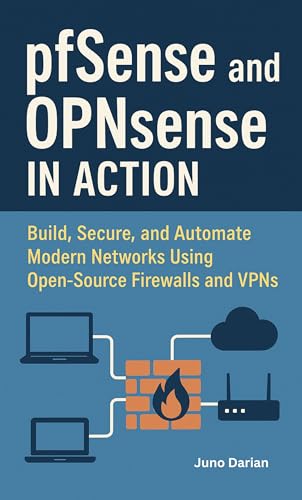 pfSense and OPNsense in Action: Build, Secure, and Automate Modern Networks Using Open-Source Firewalls and VPNs with Hands-on-project