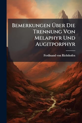 Bemerkungen Über Die Trennung Von Melaphyr Und Augitporphyr: (aus D. Xxxiv. Bd., D. J. 1859 D. Sitzgsber. Der Math.-nat. Cl. Der K. Ak. D. Wiss. Bes. Abgedr.)