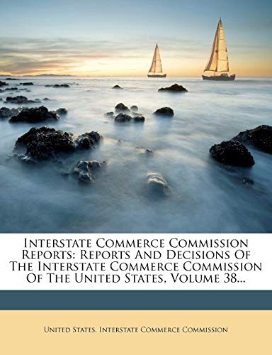 Interstate Commerce Commission Reports: Reports And Decisions Of The Interstate Commerce Commission Of The United States, Volume 38...
