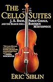 The Cello Suites: J. S. Bach, Pablo Casals, and the Search for a Baroque Masterpiece