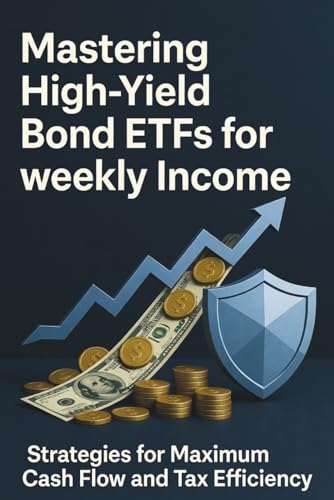 Mastering High-Yield Bond ETFs for weekly Income – Strategies for Maximum Cash Flow and Tax Efficiency: The Definitive Blueprint for Navigating Credit ... Shielding Income in Tax-Advantaged Accounts
